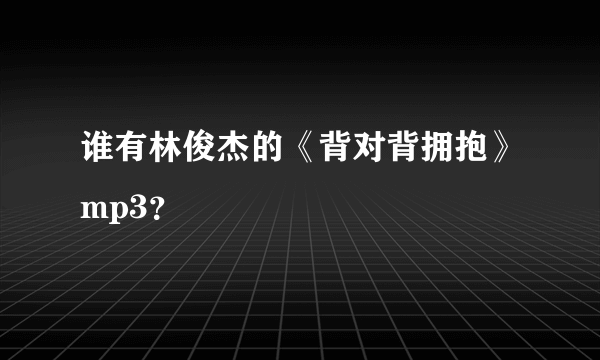 谁有林俊杰的《背对背拥抱》mp3？