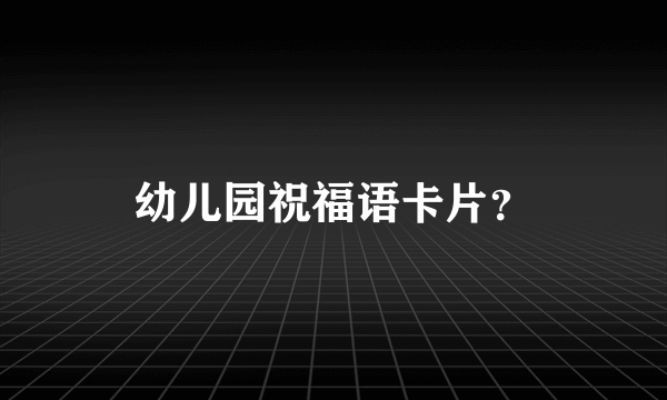 幼儿园祝福语卡片？