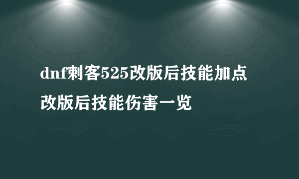 dnf刺客525改版后技能加点改版后技能伤害一览