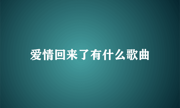 爱情回来了有什么歌曲