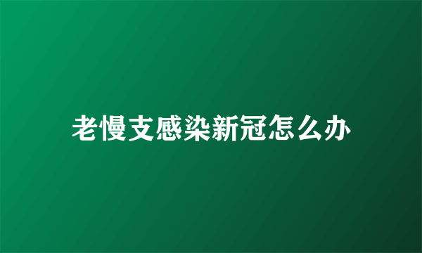 老慢支感染新冠怎么办