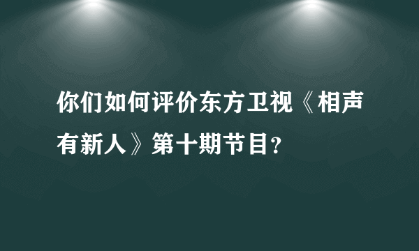 你们如何评价东方卫视《相声有新人》第十期节目？