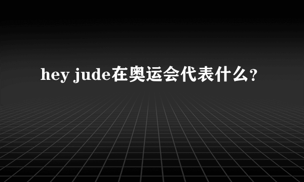 hey jude在奥运会代表什么？