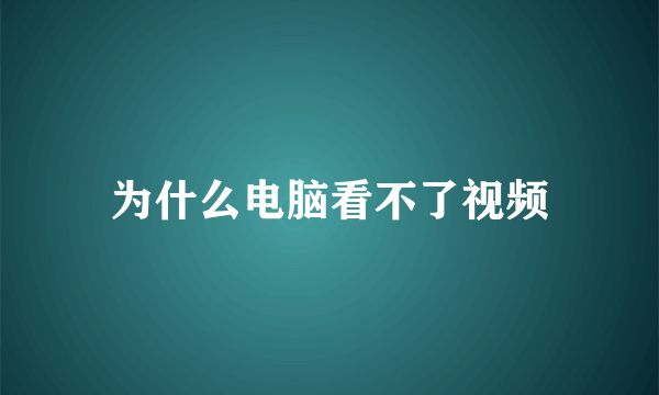 为什么电脑看不了视频