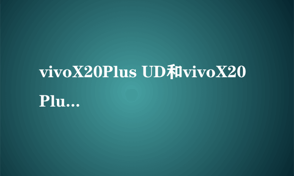 vivoX20Plus UD和vivoX20Plus有什么区别