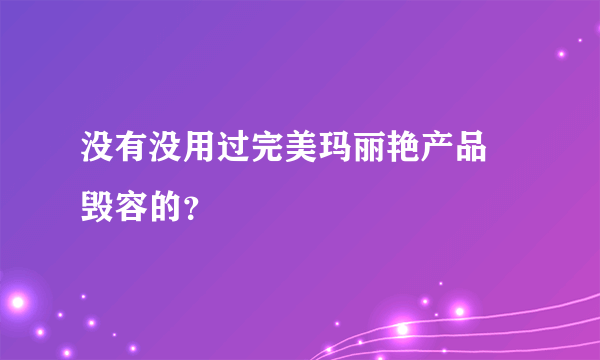 没有没用过完美玛丽艳产品 毁容的？