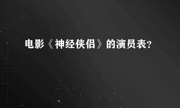 电影《神经侠侣》的演员表？