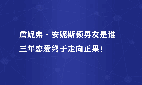 詹妮弗·安妮斯顿男友是谁 三年恋爱终于走向正果！