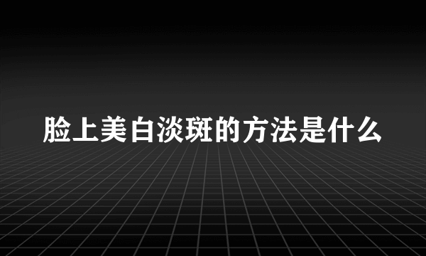 脸上美白淡斑的方法是什么