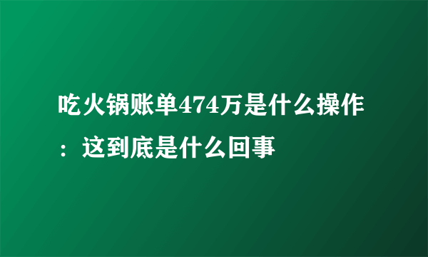 吃火锅账单474万是什么操作：这到底是什么回事