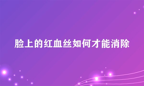 脸上的红血丝如何才能消除