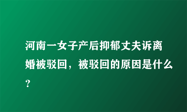 河南一女子产后抑郁丈夫诉离婚被驳回，被驳回的原因是什么？