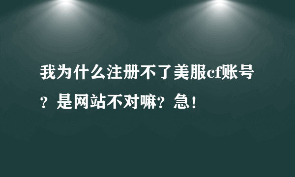 我为什么注册不了美服cf账号？是网站不对嘛？急！