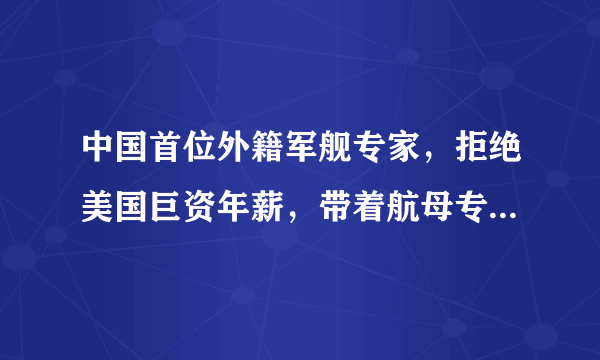 中国首位外籍军舰专家，拒绝美国巨资年薪，带着航母专利来华发展