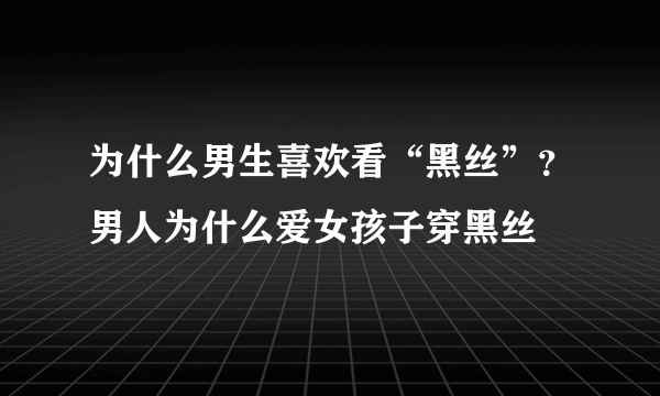 为什么男生喜欢看“黑丝”？男人为什么爱女孩子穿黑丝