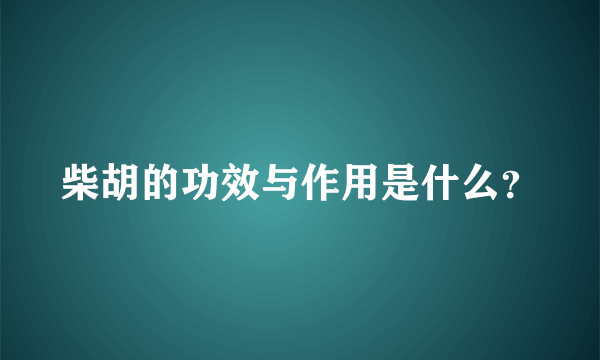 柴胡的功效与作用是什么？