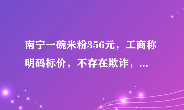 南宁一碗米粉356元，工商称明码标价，不存在欺诈，怎么回事？