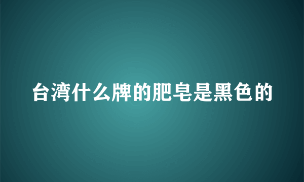 台湾什么牌的肥皂是黑色的