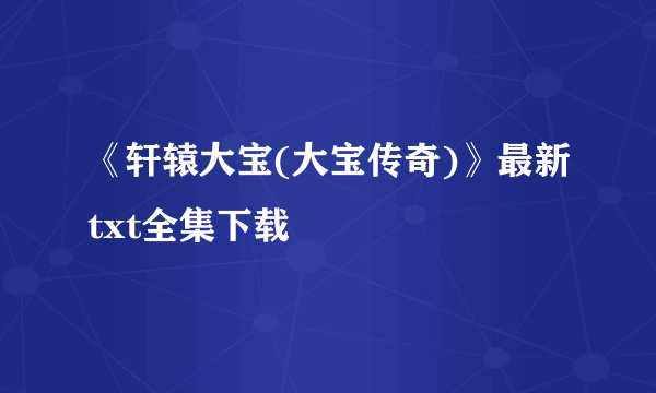 《轩辕大宝(大宝传奇)》最新txt全集下载