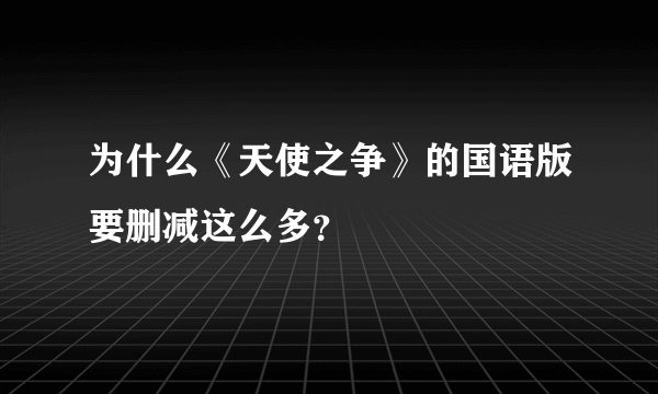 为什么《天使之争》的国语版要删减这么多？