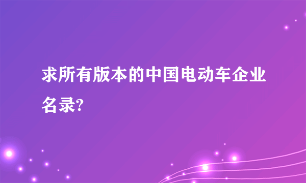 求所有版本的中国电动车企业名录?