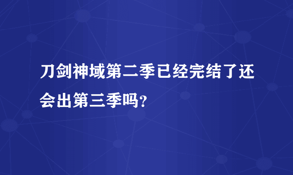 刀剑神域第二季已经完结了还会出第三季吗？