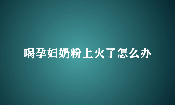 喝孕妇奶粉上火了怎么办