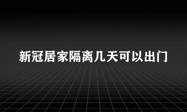 新冠居家隔离几天可以出门