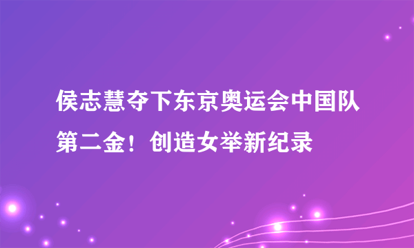 侯志慧夺下东京奥运会中国队第二金！创造女举新纪录