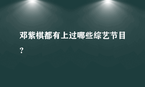 邓紫棋都有上过哪些综艺节目？