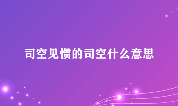 司空见惯的司空什么意思