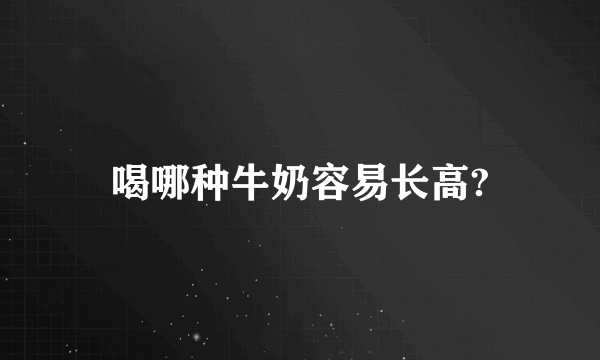 喝哪种牛奶容易长高?