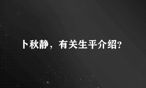 卜秋静，有关生平介绍？