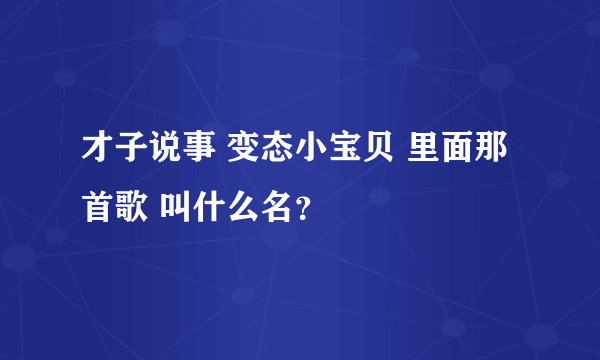 才子说事 变态小宝贝 里面那首歌 叫什么名？