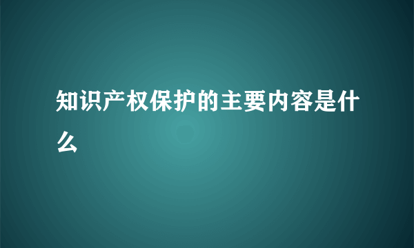 知识产权保护的主要内容是什么