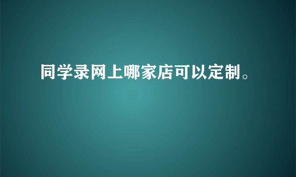 同学录网上哪家店可以定制。