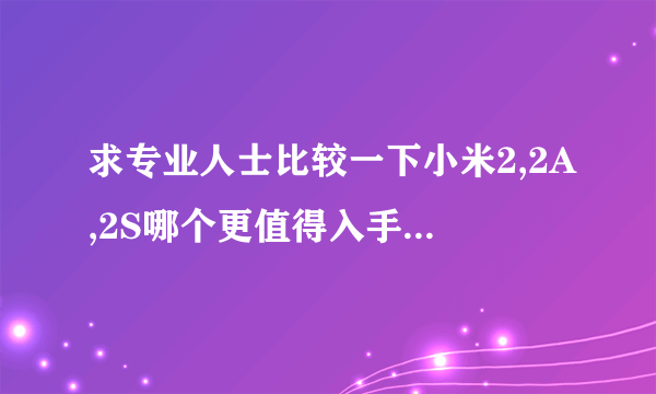 求专业人士比较一下小米2,2A,2S哪个更值得入手呢,谢谢!!!