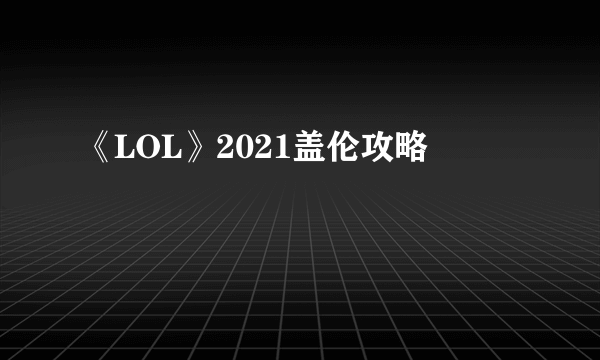 《LOL》2021盖伦攻略