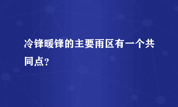 冷锋暖锋的主要雨区有一个共同点？