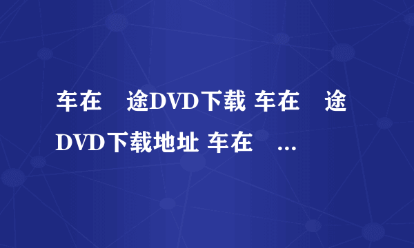 车在囧途DVD下载 车在囧途DVD下载地址 车在囧途高清下载