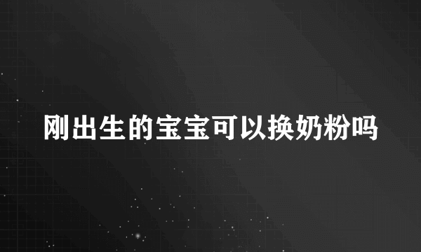 刚出生的宝宝可以换奶粉吗