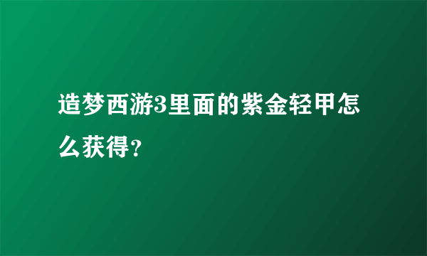 造梦西游3里面的紫金轻甲怎么获得？