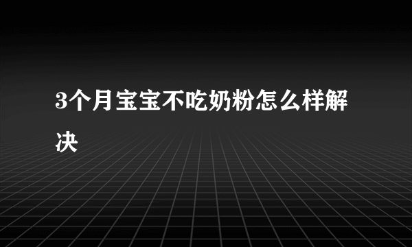 3个月宝宝不吃奶粉怎么样解决