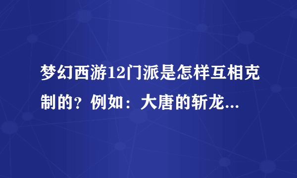 梦幻西游12门派是怎样互相克制的？例如：大唐的斩龙诀克制龙宫？