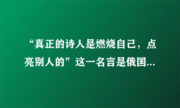 “真正的诗人是燃烧自己，点亮别人的”这一名言是俄国哪位作家说的？