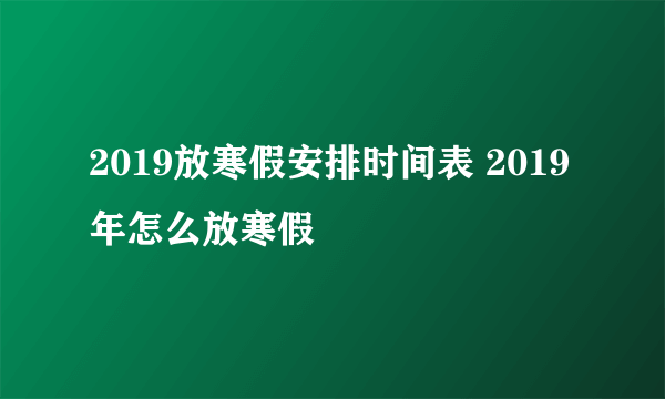 2019放寒假安排时间表 2019年怎么放寒假