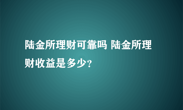 陆金所理财可靠吗 陆金所理财收益是多少？