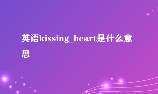 英语kissing_heart是什么意思