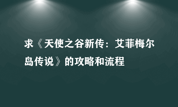 求《天使之谷新传：艾菲梅尔岛传说》的攻略和流程