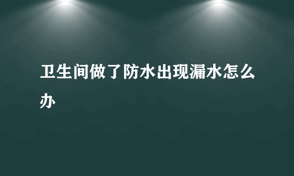 卫生间做了防水出现漏水怎么办